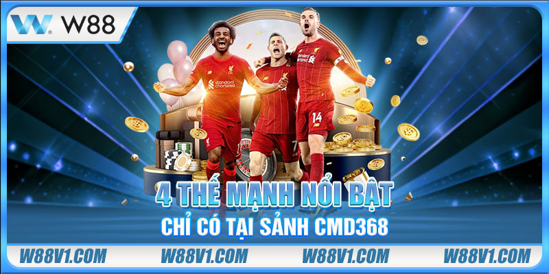 4 thế mạnh nổi bật chỉ có tại sảnh CMD368