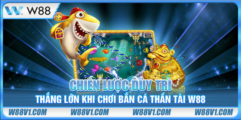 Chiến lược duy trì thắng lớn khi chơi bắn cá Thần Tài W88