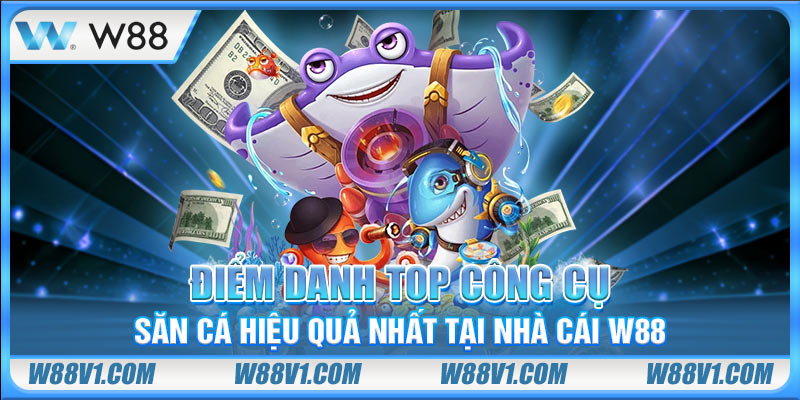 Điểm danh top công cụ săn cá hiệu quả nhất tại nhà cái W88