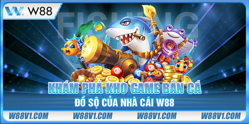Khám phá kho game bắn cá đồ sộ của nhà cái W88