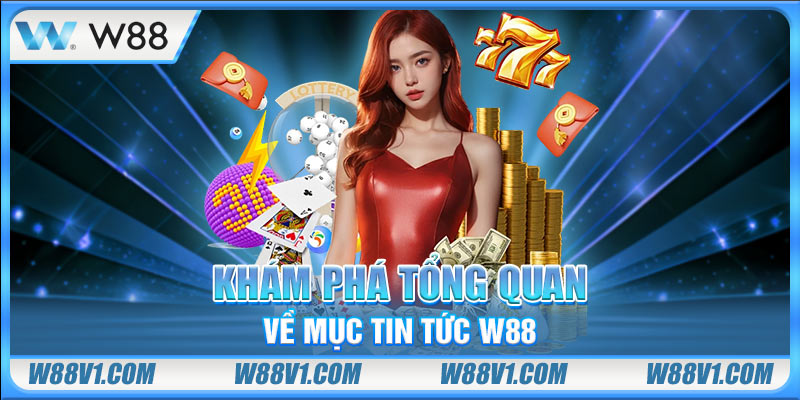 Khám phá tổng quan về mục tin tức W88
