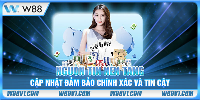Nguồn tin nền tảng cập nhật đảm bảo chính xác và tin cậy