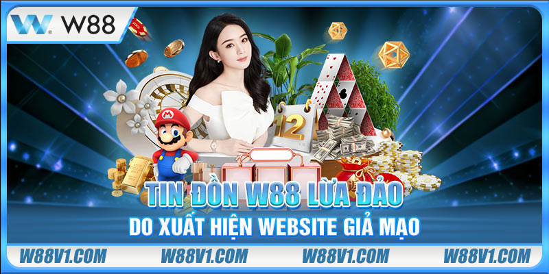 Tin đồn W88 lừa đảo do xuất hiện website giả mạo