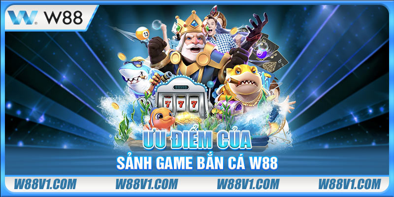 Ưu điểm của sảnh game bắn cá W88