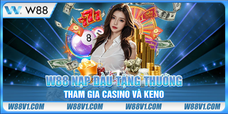 W88 nạp đầu tặng thưởng tham gia Casino và Keno